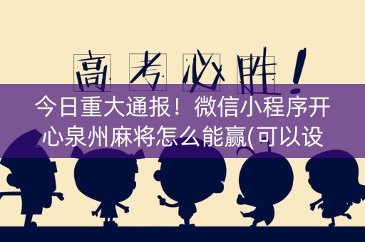 今日重大通报！微信小程序开心泉州麻将怎么能赢(可以设置输赢吗)