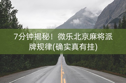 7分钟揭秘！微乐北京麻将派牌规律(确实真有挂)