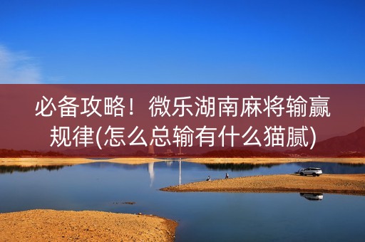 必备攻略！微乐湖南麻将输赢规律(怎么总输有什么猫腻)