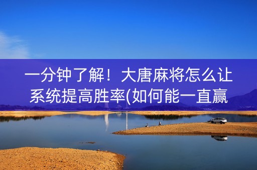 一分钟了解！大唐麻将怎么让系统提高胜率(如何能一直赢)