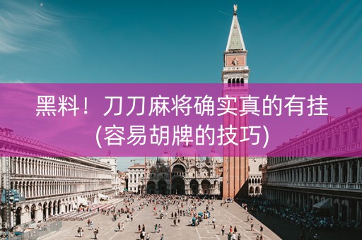 黑料！刀刀麻将确实真的有挂(容易胡牌的技巧)