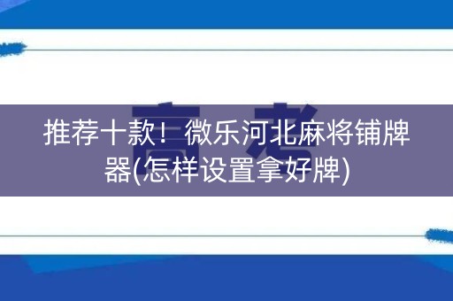 推荐十款！微乐河北麻将铺牌器(怎样设置拿好牌)