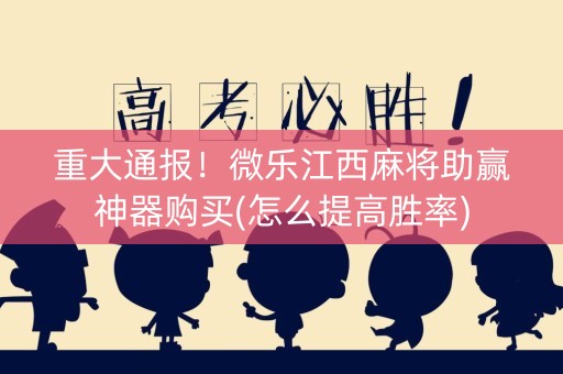 重大通报！微乐江西麻将助赢神器购买(怎么提高胜率)