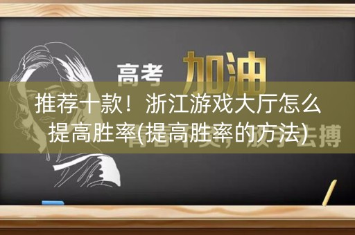 推荐十款！浙江游戏大厅怎么提高胜率(提高胜率的方法)
