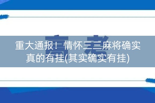 重大通报！情怀三三麻将确实真的有挂(其实确实有挂)