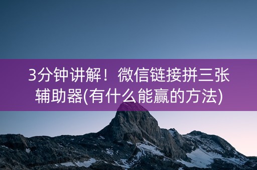 3分钟讲解！微信链接拼三张辅助器(有什么能赢的方法)
