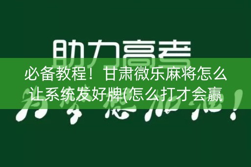 必备教程！甘肃微乐麻将怎么让系统发好牌(怎么打才会赢)