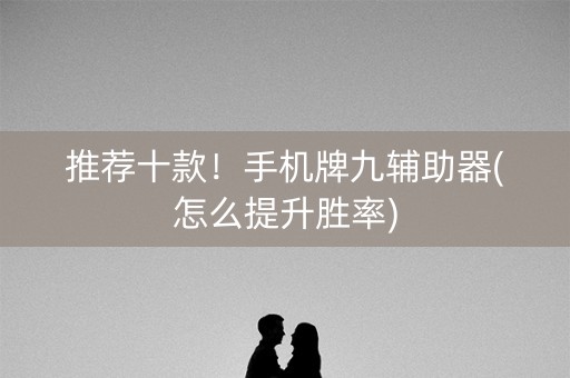 推荐十款！手机牌九辅助器(怎么提升胜率)