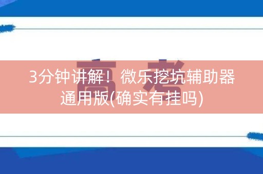 3分钟讲解！微乐挖坑辅助器通用版(确实有挂吗)