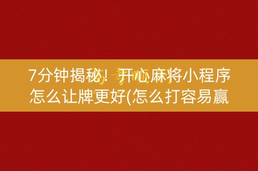 7分钟揭秘！开心麻将小程序怎么让牌更好(怎么打容易赢)