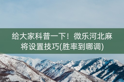 给大家科普一下！微乐河北麻将设置技巧(胜率到哪调)
