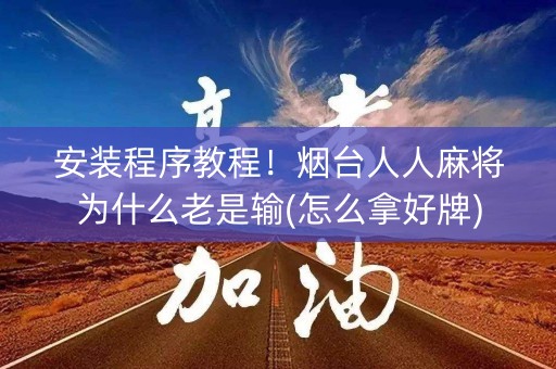 安装程序教程！烟台人人麻将为什么老是输(怎么拿好牌)