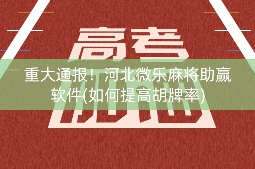 重大通报！河北微乐麻将助赢软件(如何提高胡牌率)