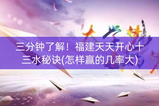 三分钟了解！福建天天开心十三水秘诀(怎样赢的几率大)