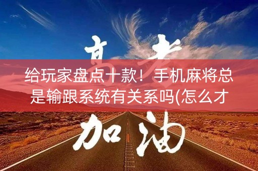 给玩家盘点十款！手机麻将总是输跟系统有关系吗(怎么才有好牌)