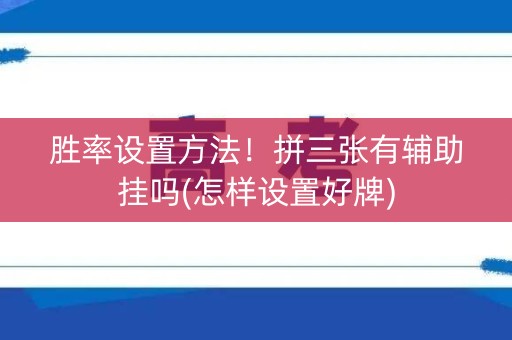 胜率设置方法！拼三张有辅助挂吗(怎样设置好牌)