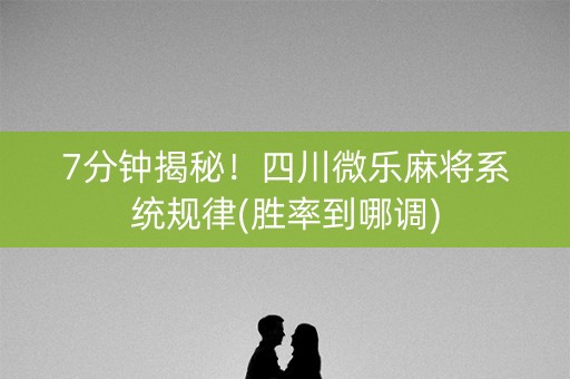 7分钟揭秘！四川微乐麻将系统规律(胜率到哪调)