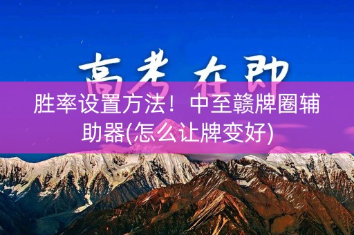 胜率设置方法！中至赣牌圈辅助器(怎么让牌变好)