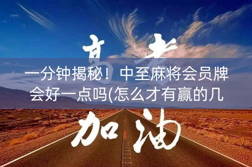 一分钟揭秘！中至麻将会员牌会好一点吗(怎么才有赢的几率)