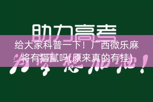 给大家科普一下！广西微乐麻将有猫腻吗(原来真的有挂)