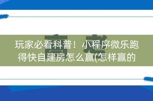 玩家必看科普！小程序微乐跑得快自建房怎么赢(怎样赢的几率大)