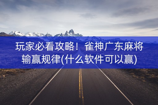 玩家必看攻略！雀神广东麻将输赢规律(什么软件可以赢)