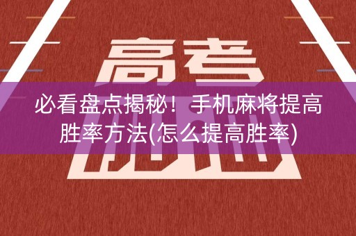 必看盘点揭秘！手机麻将提高胜率方法(怎么提高胜率)