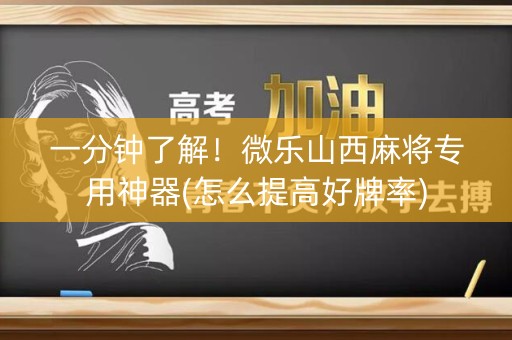 一分钟了解！微乐山西麻将专用神器(怎么提高好牌率)