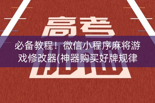 必备教程！微信小程序麻将游戏修改器(神器购买好牌规律)
