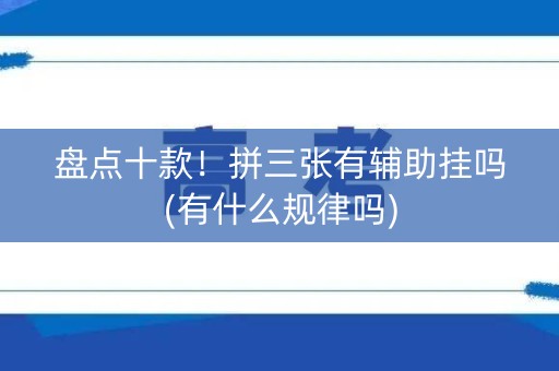 盘点十款！拼三张有辅助挂吗(有什么规律吗)