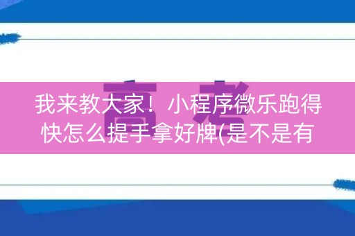 我来教大家！小程序微乐跑得快怎么提手拿好牌(是不是有猫腻)