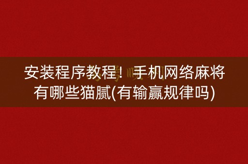 安装程序教程！手机网络麻将有哪些猫腻(有输赢规律吗)