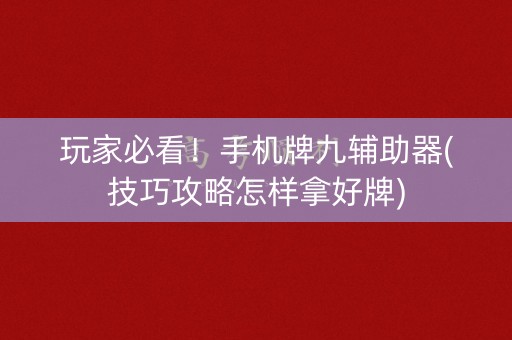 玩家必看！手机牌九辅助器(技巧攻略怎样拿好牌)