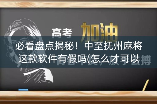 必看盘点揭秘！中至抚州麻将这款软件有假吗(怎么才可以赢)