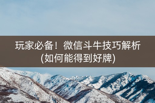 玩家必备！微信斗牛技巧解析(如何能得到好牌)