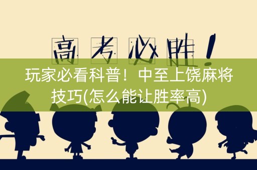 玩家必看科普！中至上饶麻将技巧(怎么能让胜率高)