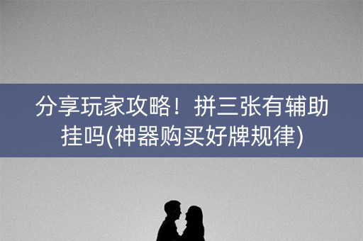 分享玩家攻略！拼三张有辅助挂吗(神器购买好牌规律)