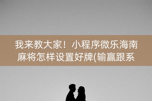 我来教大家！小程序微乐海南麻将怎样设置好牌(输赢跟系统有关系吗)