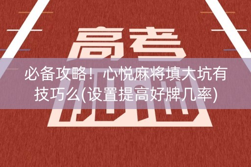必备攻略！心悦麻将填大坑有技巧么(设置提高好牌几率)