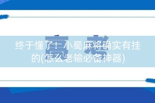 终于懂了！小蜀麻将确实有挂的(怎么老输必备神器)