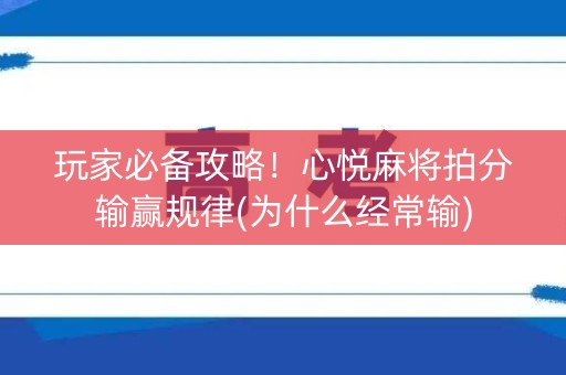 玩家必备攻略！心悦麻将拍分输赢规律(为什么经常输)