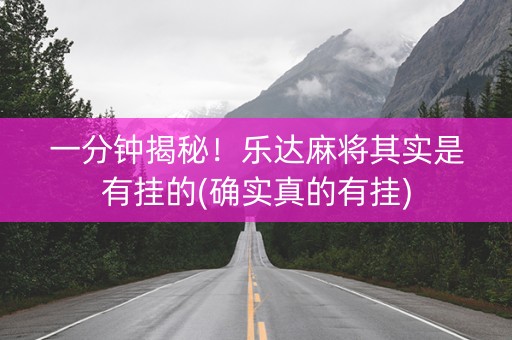 一分钟揭秘！乐达麻将其实是有挂的(确实真的有挂)
