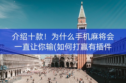 介绍十款！为什么手机麻将会一直让你输(如何打赢有插件吗)