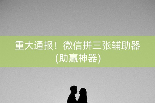 重大通报！微信拼三张辅助器(助赢神器)