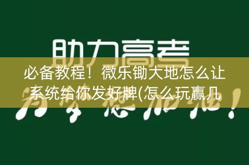 必备教程！微乐锄大地怎么让系统给你发好牌(怎么玩赢几率大)