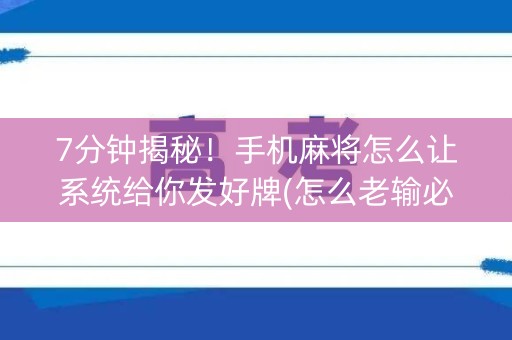 7分钟揭秘！手机麻将怎么让系统给你发好牌(怎么老输必备神器)