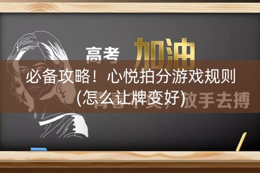 必备攻略！心悦拍分游戏规则(怎么让牌变好)