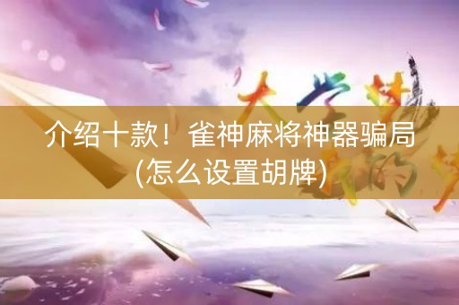 介绍十款！雀神麻将神器骗局(怎么设置胡牌)