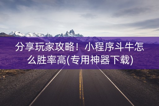 分享玩家攻略！小程序斗牛怎么胜率高(专用神器下载)