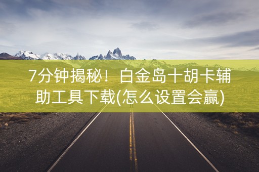 7分钟揭秘！白金岛十胡卡辅助工具下载(怎么设置会赢)